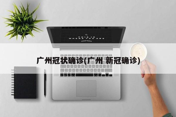 广州冠状确诊(广州 新冠确诊)