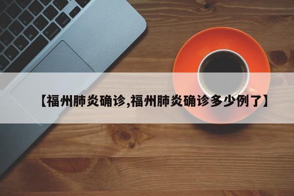 【福州肺炎确诊,福州肺炎确诊多少例了】