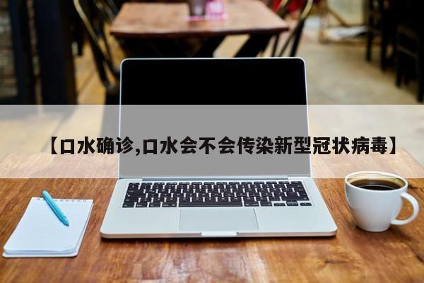 【口水确诊,口水会不会传染新型冠状病毒】