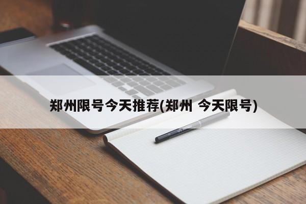 郑州限号今天推荐(郑州 今天限号)