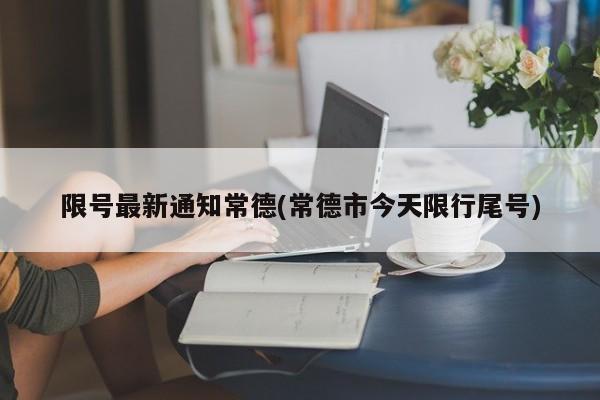 限号最新通知常德(常德市今天限行尾号)