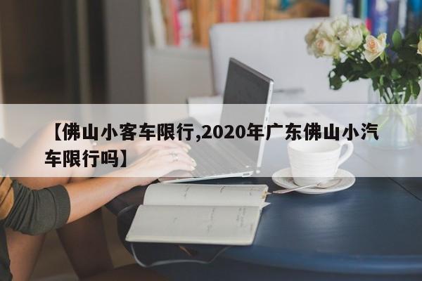【佛山小客车限行,2020年广东佛山小汽车限行吗】