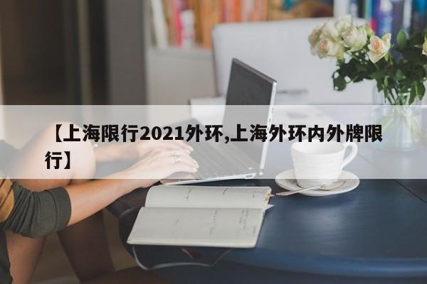 【上海限行2021外环,上海外环内外牌限行】