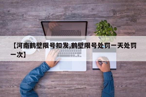 【河南鹤壁限号扣发,鹤壁限号处罚一天处罚一次】
