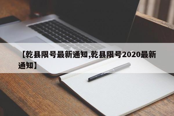 【乾县限号最新通知,乾县限号2020最新通知】