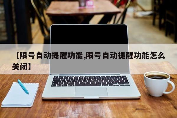 【限号自动提醒功能,限号自动提醒功能怎么关闭】