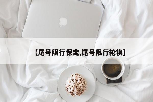 【尾号限行保定,尾号限行轮换】