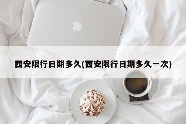 西安限行日期多久(西安限行日期多久一次)