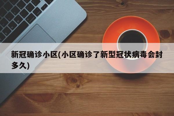 新冠确诊小区(小区确诊了新型冠状病毒会封多久)