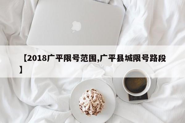 【2018广平限号范围,广平县城限号路段】