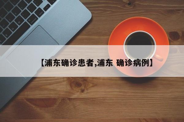 【浦东确诊患者,浦东 确诊病例】