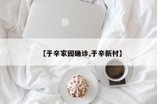 【于辛家园确诊,于辛新村】