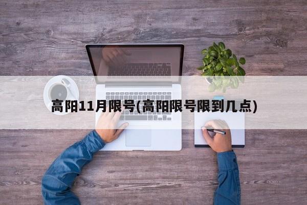 高阳11月限号(高阳限号限到几点)