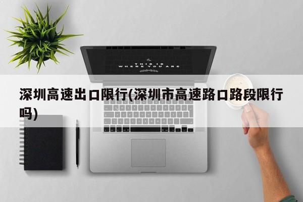 深圳高速出口限行(深圳市高速路口路段限行吗)