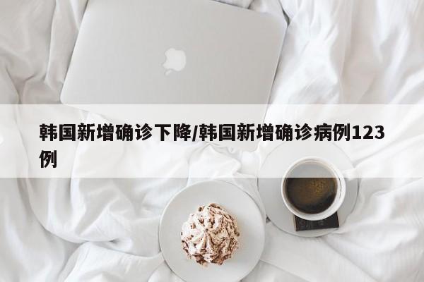 韩国新增确诊下降/韩国新增确诊病例123例