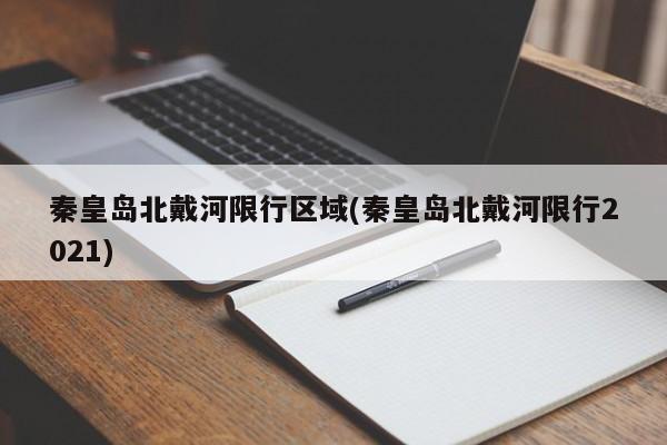 秦皇岛北戴河限行区域(秦皇岛北戴河限行2021)