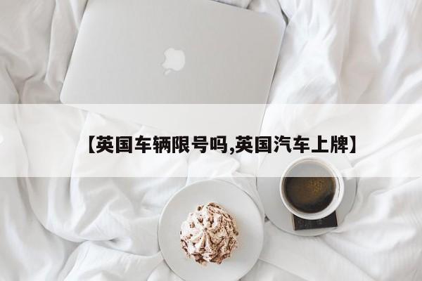 【英国车辆限号吗,英国汽车上牌】
