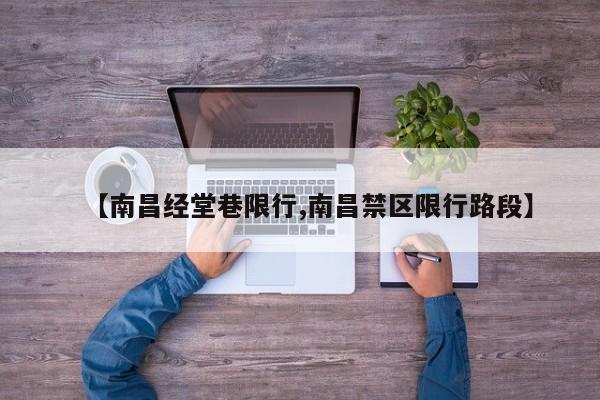 【南昌经堂巷限行,南昌禁区限行路段】