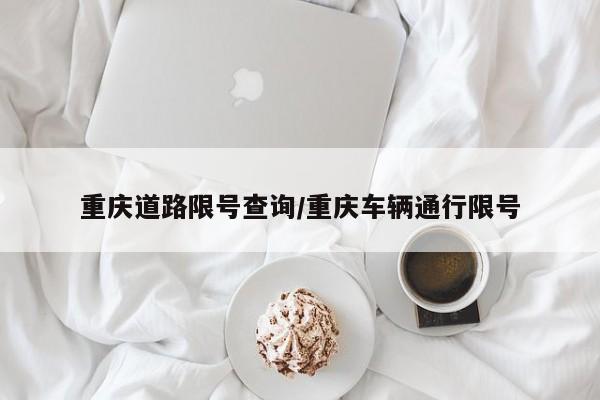 重庆道路限号查询/重庆车辆通行限号