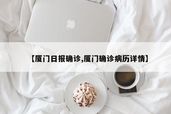 【厦门日报确诊,厦门确诊病历详情】