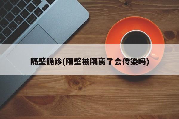 隔壁确诊(隔壁被隔离了会传染吗)