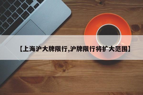 【上海沪大牌限行,沪牌限行将扩大范围】