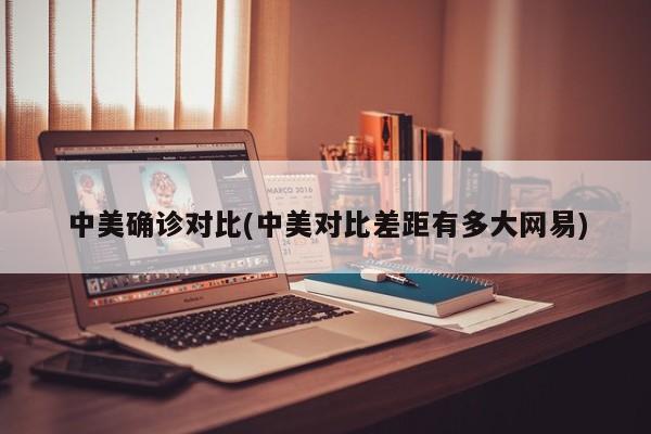 中美确诊对比(中美对比差距有多大网易)