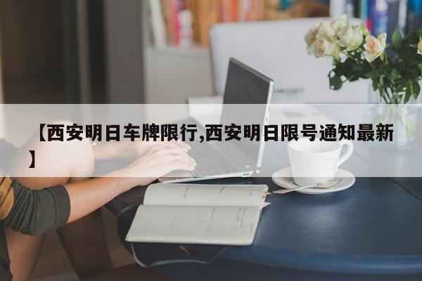 【西安明日车牌限行,西安明日限号通知最新】