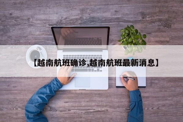 【越南航班确诊,越南航班最新消息】