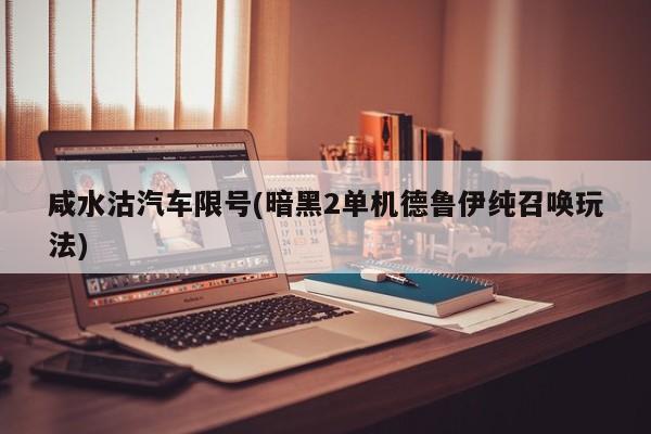 咸水沽汽车限号(暗黑2单机德鲁伊纯召唤玩法)