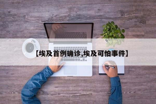 【埃及首例确诊,埃及可怕事件】