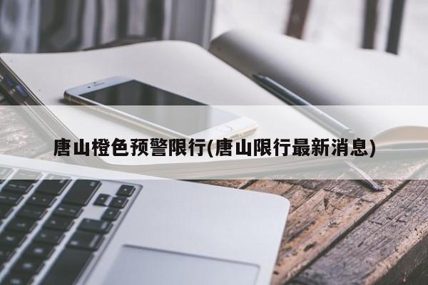 唐山橙色预警限行(唐山限行最新消息)