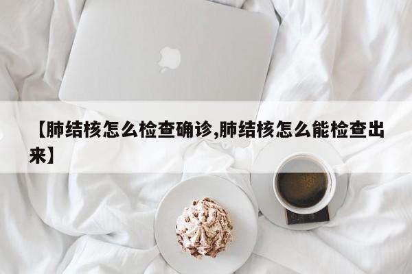 【肺结核怎么检查确诊,肺结核怎么能检查出来】