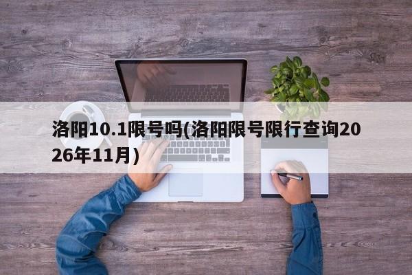 洛阳10.1限号吗(洛阳限号限行查询2026年11月)