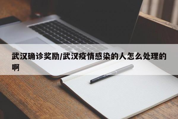 武汉确诊奖励/武汉疫情感染的人怎么处理的啊