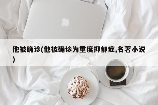 他被确诊(他被确诊为重度抑郁症,名著小说)