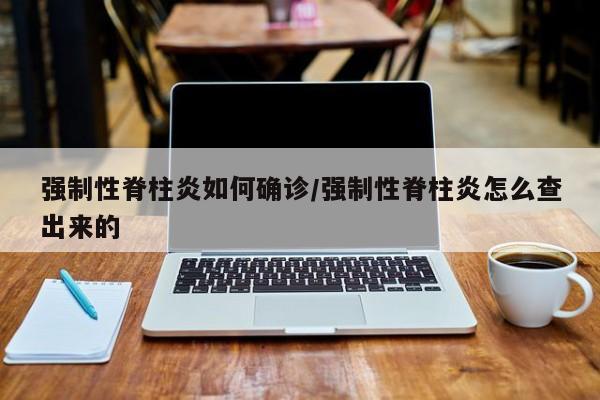 强制性脊柱炎如何确诊/强制性脊柱炎怎么查出来的