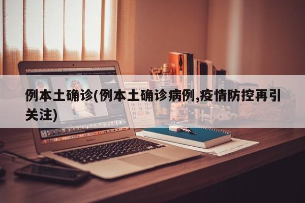 例本土确诊(例本土确诊病例,疫情防控再引关注)