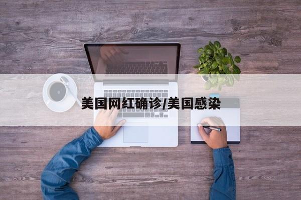 美国网红确诊/美国感染