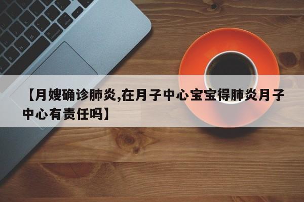 【月嫂确诊肺炎,在月子中心宝宝得肺炎月子中心有责任吗】