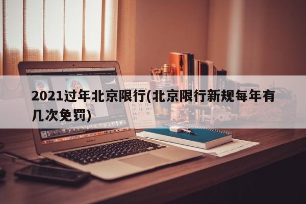 2021过年北京限行(北京限行新规每年有几次免罚)