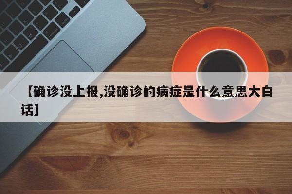【确诊没上报,没确诊的病症是什么意思大白话】