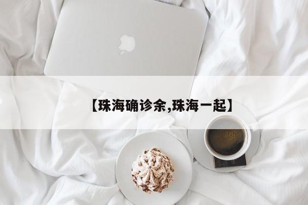 【珠海确诊余,珠海一起】