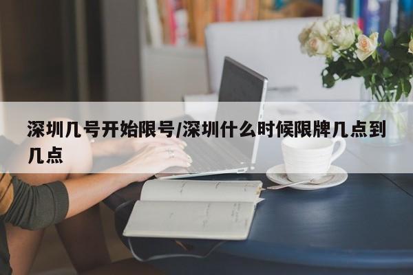 深圳几号开始限号/深圳什么时候限牌几点到几点