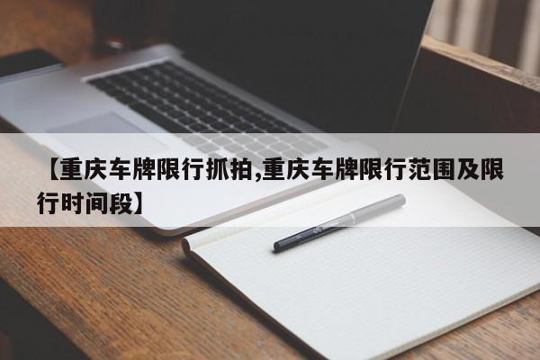 【重庆车牌限行抓拍,重庆车牌限行范围及限行时间段】