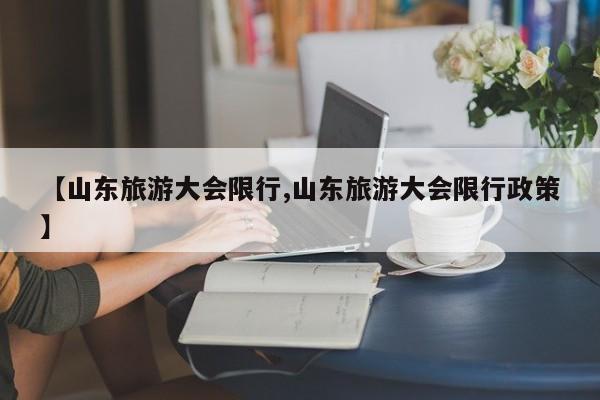 【山东旅游大会限行,山东旅游大会限行政策】