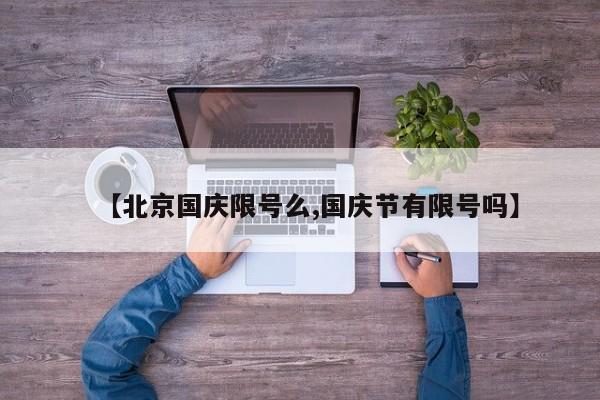 【北京国庆限号么,国庆节有限号吗】