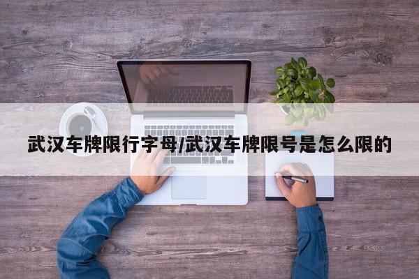 武汉车牌限行字母/武汉车牌限号是怎么限的