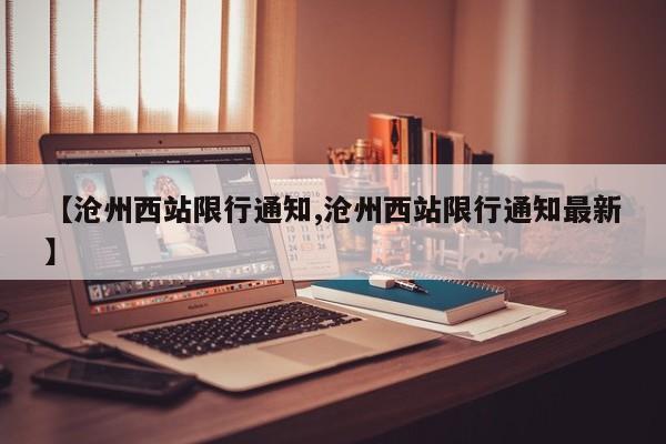 【沧州西站限行通知,沧州西站限行通知最新】