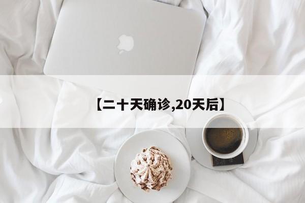 【二十天确诊,20天后】